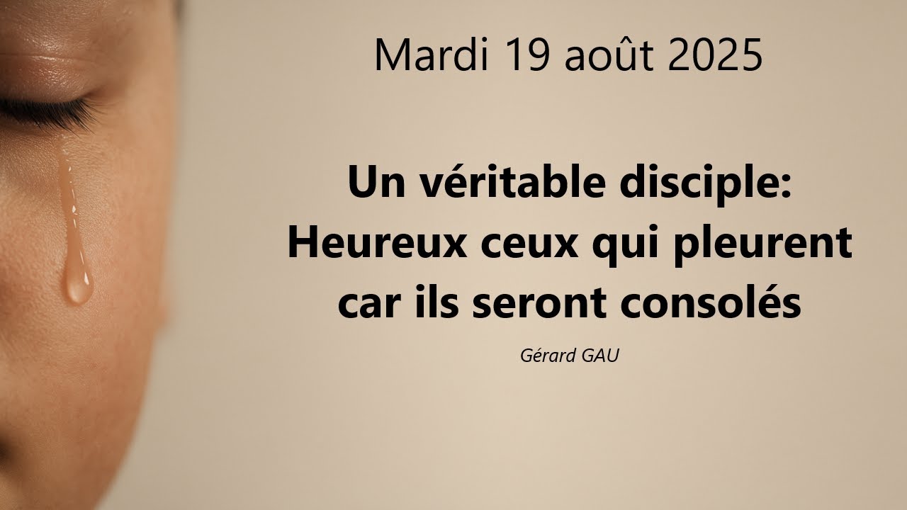 Mardi 19.08.25 Un véritable disciple: Heureux ceux qui pleurent car ils seront consolés (Gérard GAU)