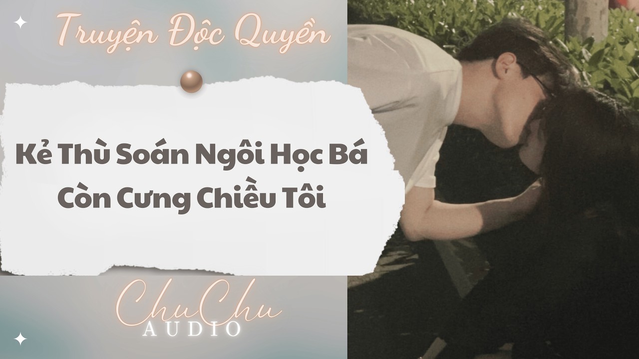 Truyện Audio || Kẻ Thù Soán Ngôi Học Bá Còn Cưng Chiều Tôi || ChuChu Audio