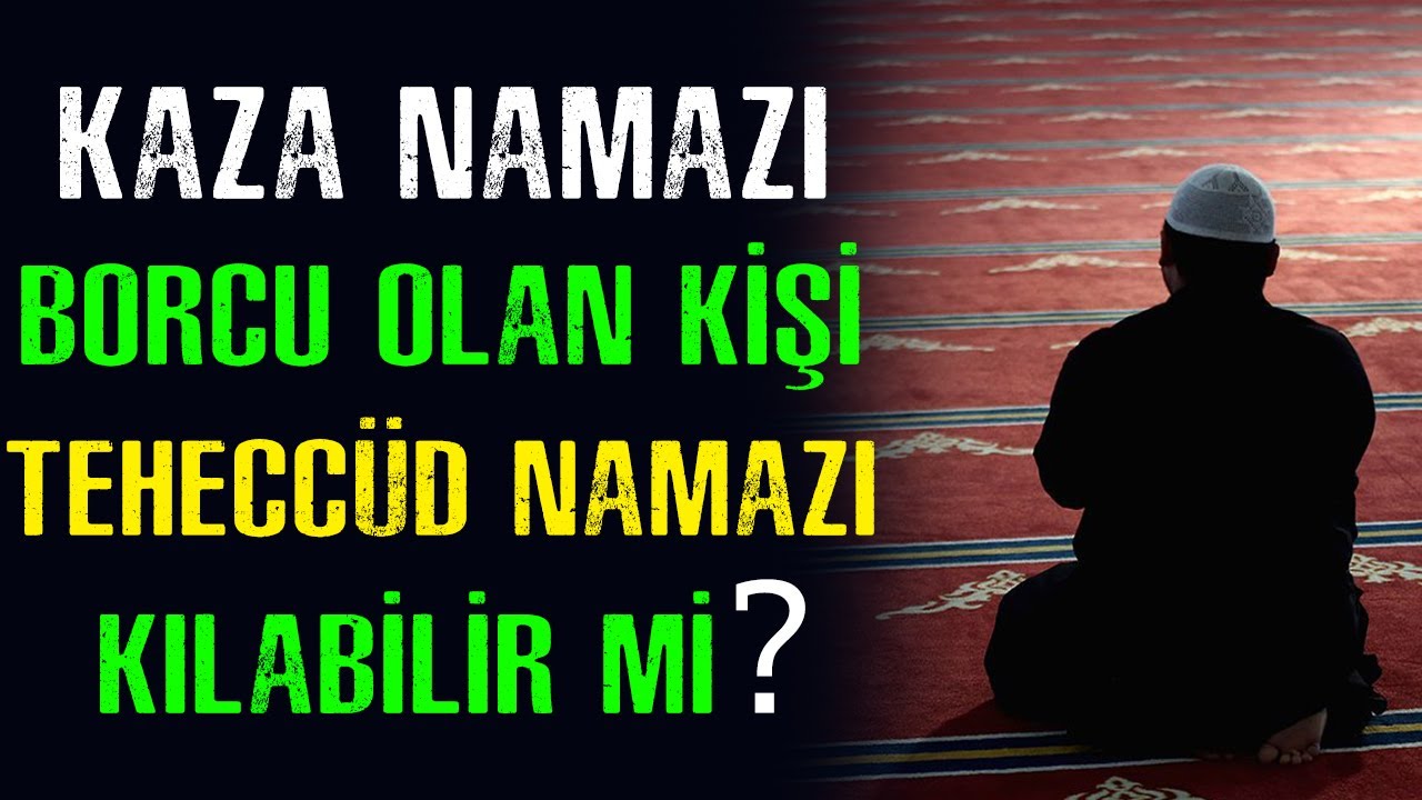 Kaza Namazı Borcu olan kimse Teheccüd namazı kılabilir mi ? | Kaza Namazı Teheccüd Namazı