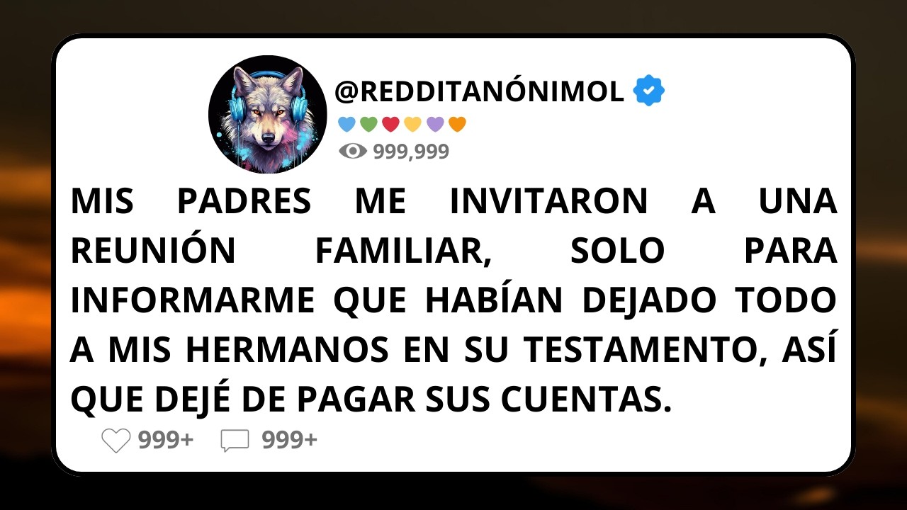 Mis PADRES le dejaron TODA la HERENCIA a mis hermanos, así que DEJÉ de PAGAR sus CUENTAS.