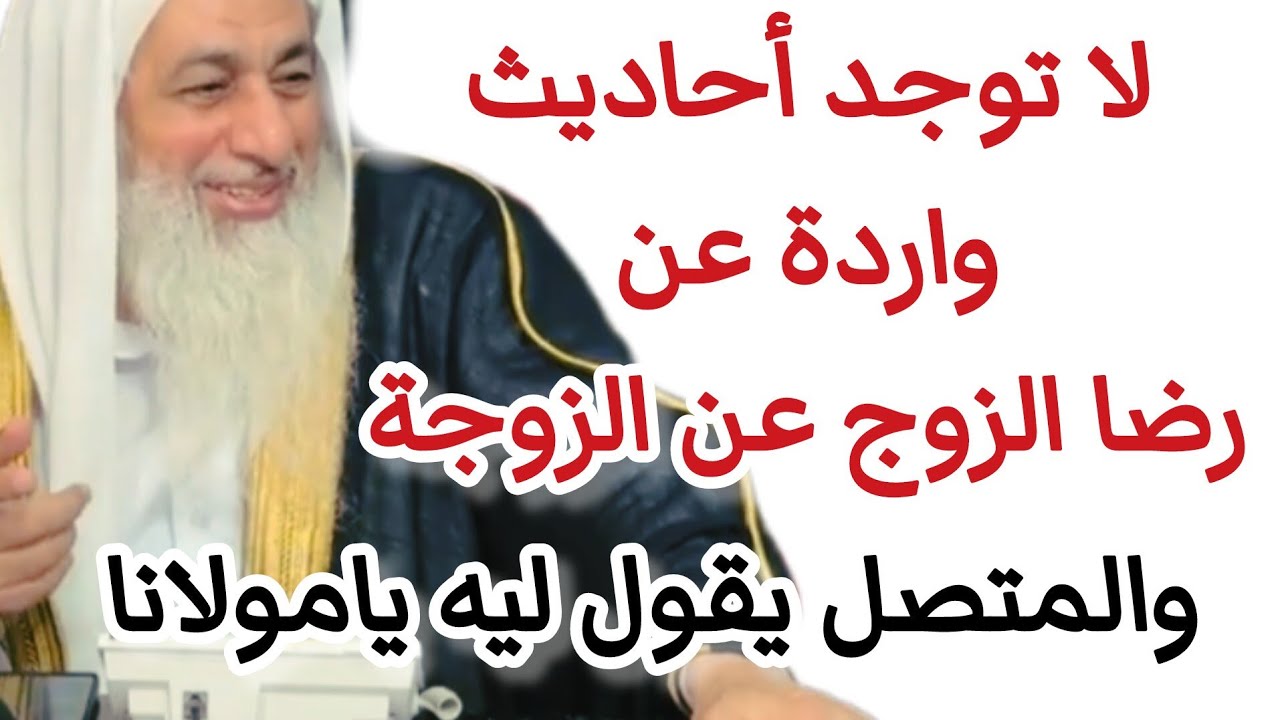 لا توجد أحاديث واردة عن رضا الزوج عن الزوجة والمتصل يقول ليه يامولانا. الشيخ مصطفى العدوي