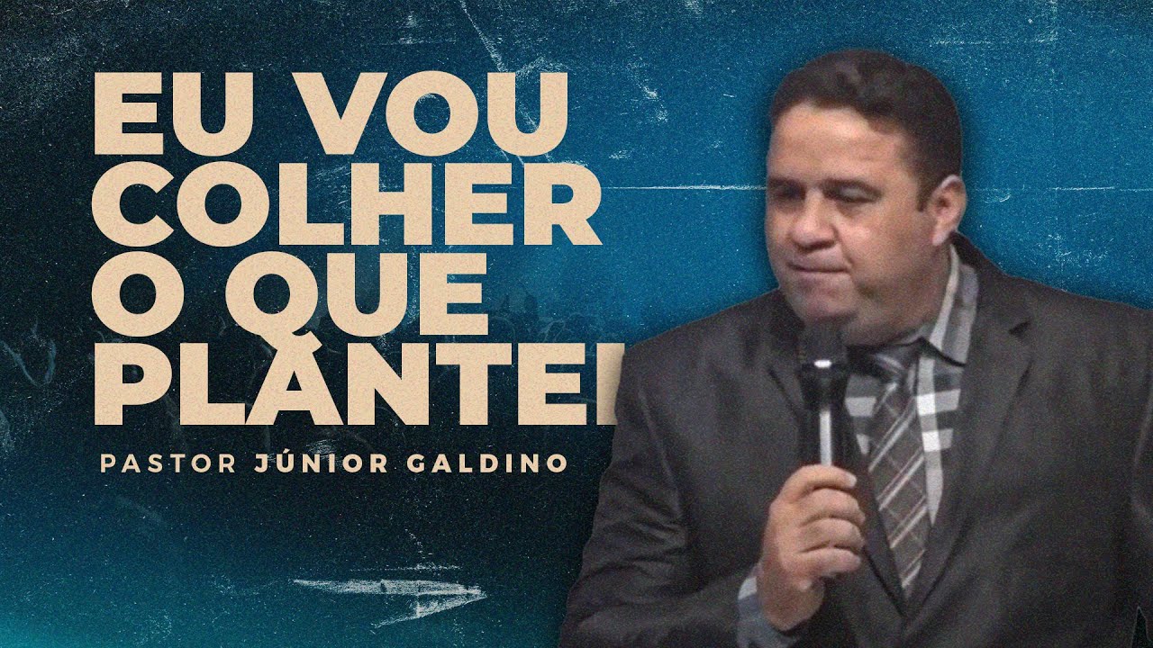 EU VOU COLHER  O QUE PLANTEI - PR. JÚNIOR GALDINO