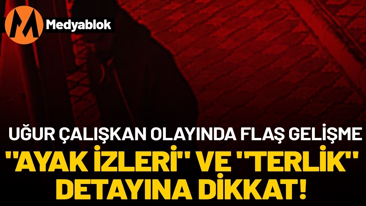 Uğur Çalışkan olayında flaş gelişme! “Ayak izleri” ve “terlik” detayına dikkat…