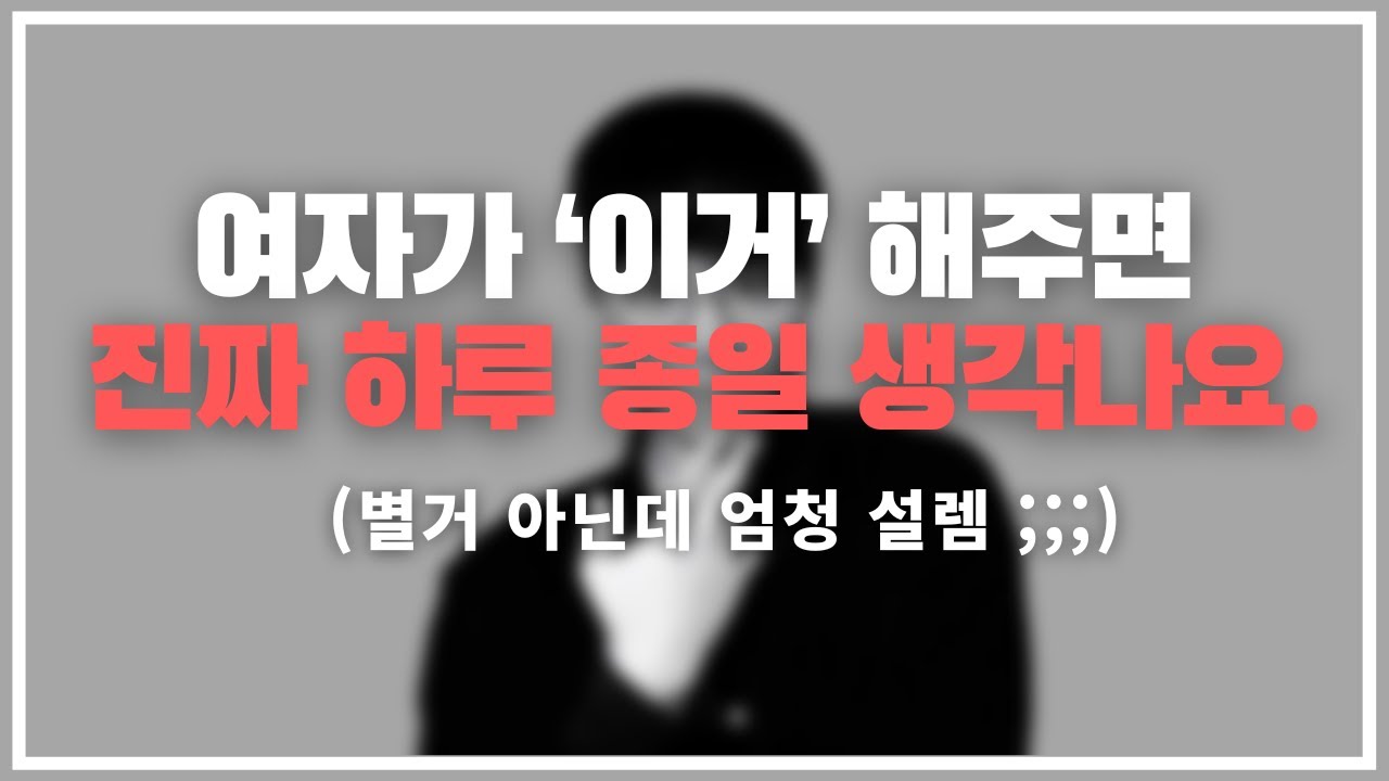 남자들 여기 맛 들이면 절대 못 벗어 나... / 남자가 하루 종일 내 생각만 하게 만드는 4가지 행동