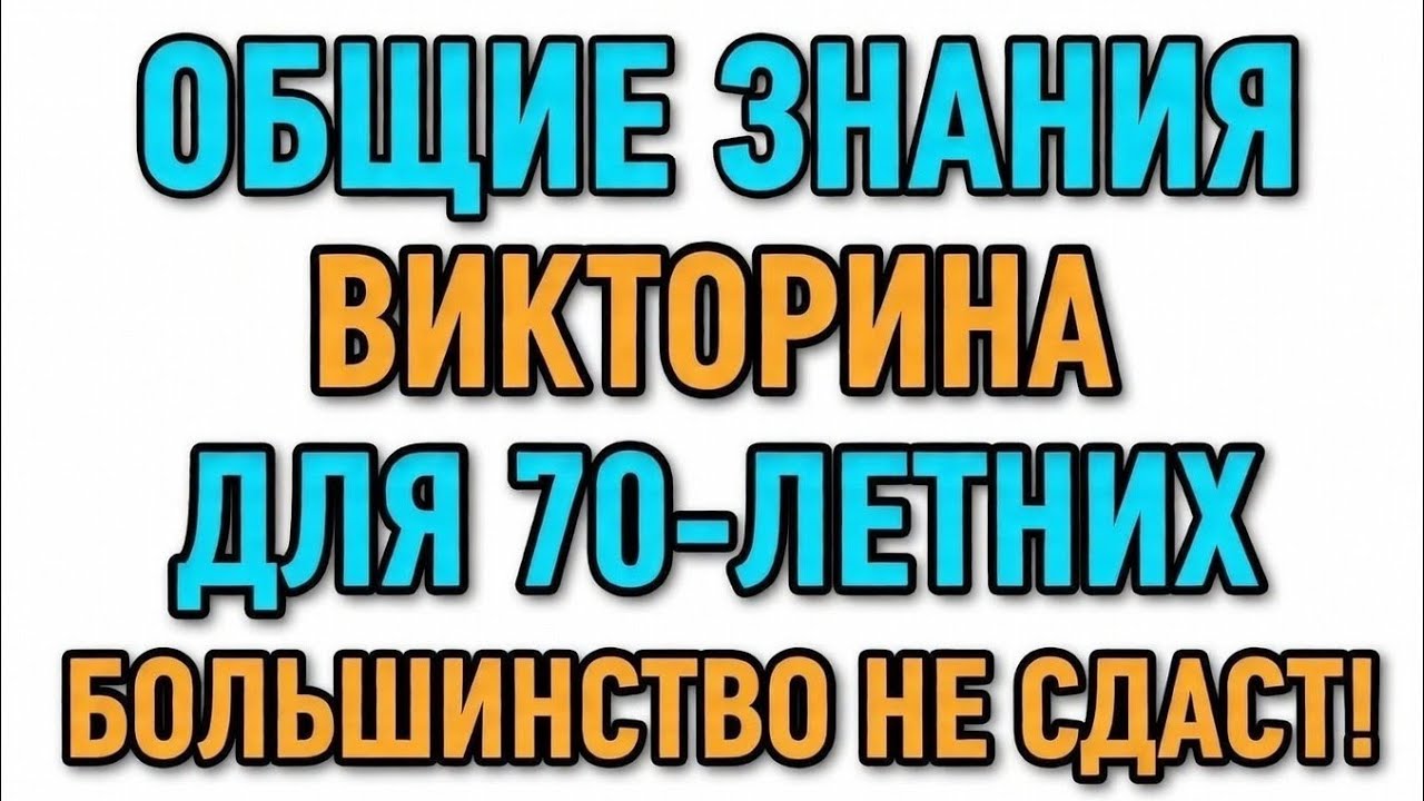 ОБЩИЕ ЗНАНИЯВИКТОРИНАДЛЯ 70-ЛЕТНИХБОЛЬШИНСТВО НЕ СДАСТ!