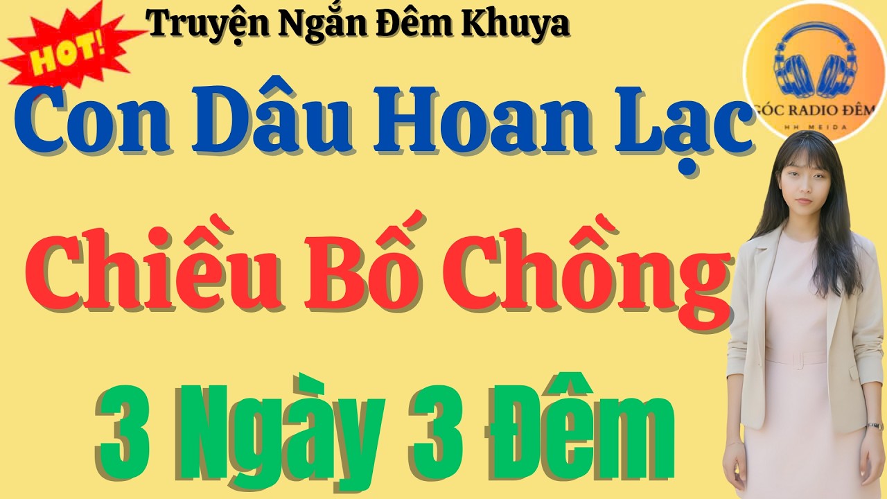 Chuyện Đời Đêm Khuya : Con Dâu Hoan Lạc Ch.iều B.ố Chồng 3 Ngày 3 Đêm – Truyện Tâm Lý Sâu Sắc