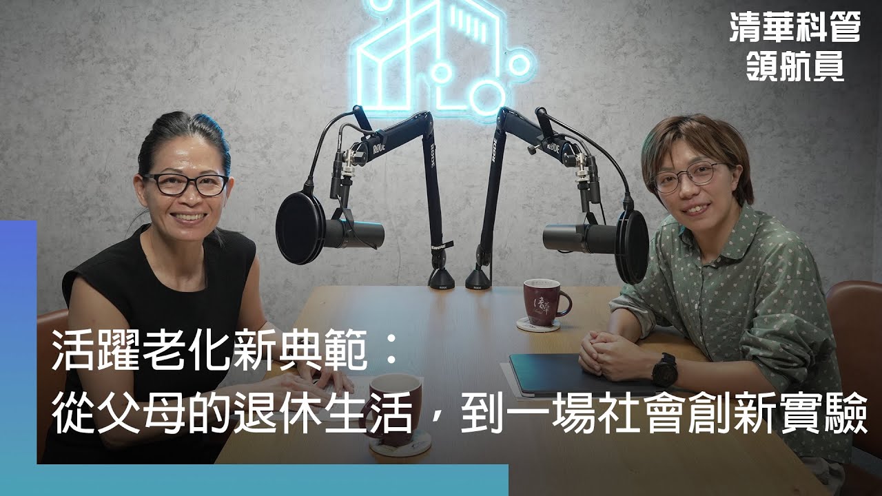 【清華科管領航員】EP22 活躍老化新典範：從父母的退休生活，到一場社會創新實驗｜廖健妤 × 老玩客