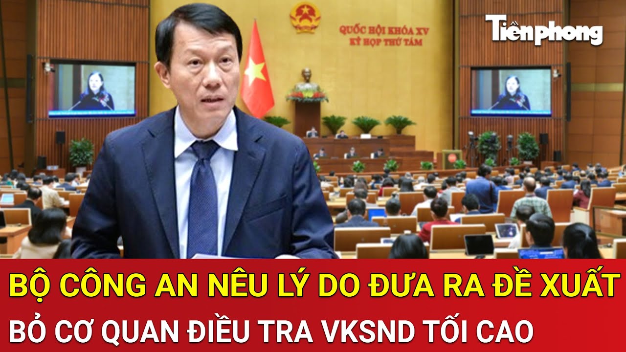 Bộ Công an nêu lý do đưa ra đề xuất bỏ Cơ quan điều tra Viện kiểm sát nhân dân Tối cao