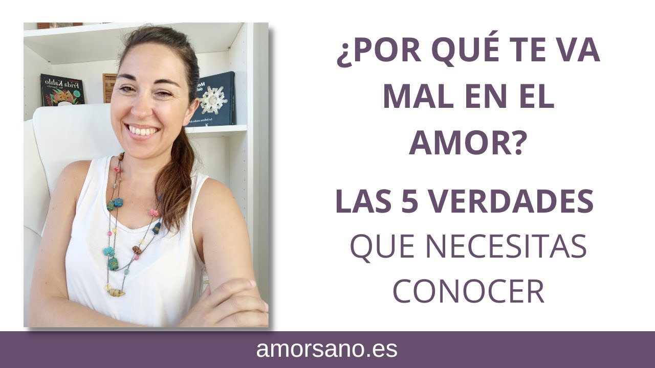 Por qué me va mal en el amor, Las 5 Verdades que te harán entenderlo