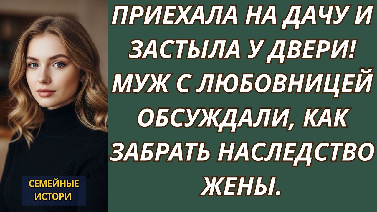 Приехала на дачу и застыла у двери! Муж с любовницей обсуждали, как забрать наследство жены