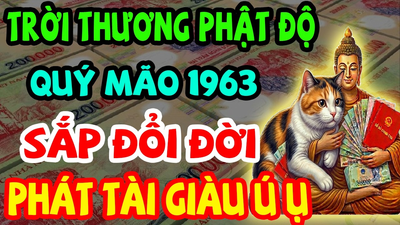 Trời Thương Phật Độ, Quý Mão 1963 Sắp Đổi Đời, Lộc Lớn Đến Liên Tục, Phát Tài Giàu Ú Ụ