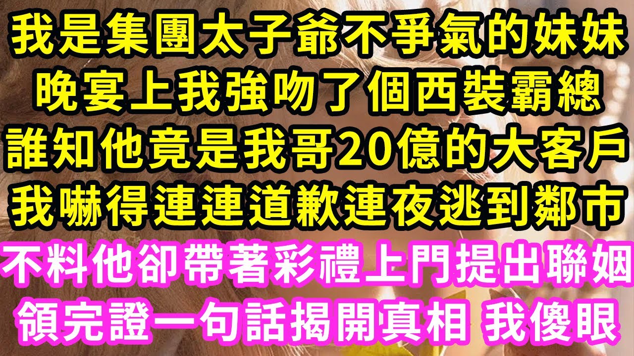 我是集團太子爺不爭氣的妹妹，晚宴上我強吻了個西裝霸總，誰知他竟是我哥20億的大客戶，我嚇得連連道歉連夜逃到鄰市，不料他卻帶著彩禮上門提出聯姻，婚後一句話揭開真相我傻眼#甜寵#灰姑娘#霸道總裁#愛情