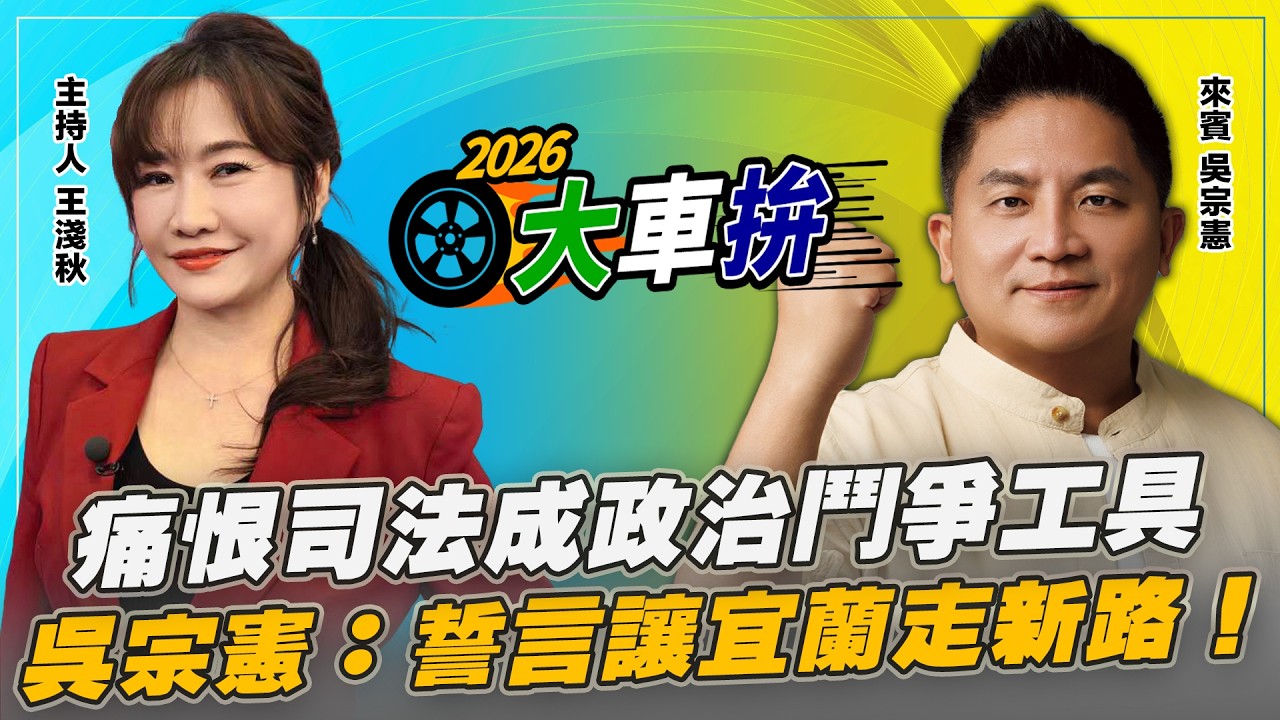 痛恨司法成政治鬥爭工具 吳宗憲：誓言讓宜蘭走新路！【2026選舉大車拚】2026.02.05 王淺秋、吳宗憲