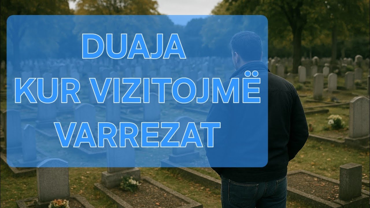 Çfarë duaje (lutje) të bëjmë kur vizitojmë varrezat?