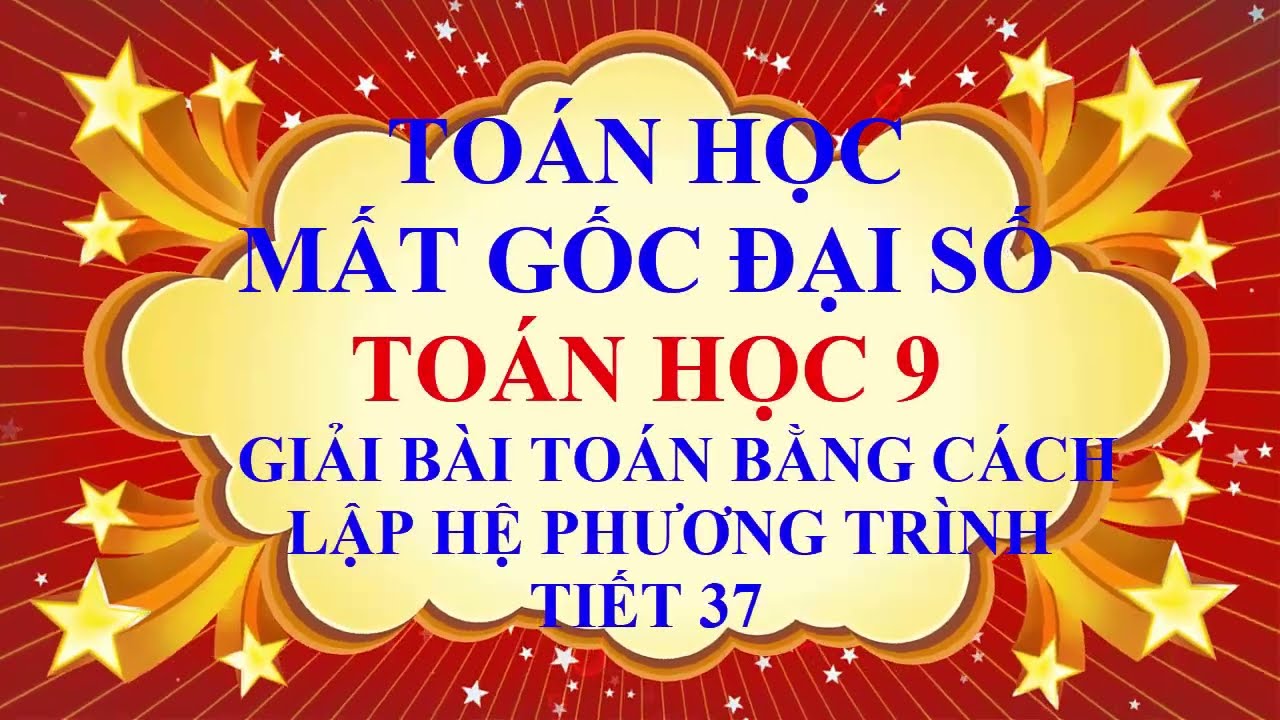 THẦY QUANG - MẤT GỐC TOÁN ĐẠI SỐ - PHẦN THCS - TOÁN HỌC 9 -GIẢI BÀI TOÁN BẰNG CÁCH LẬP HỆ PT-TIẾT 37
