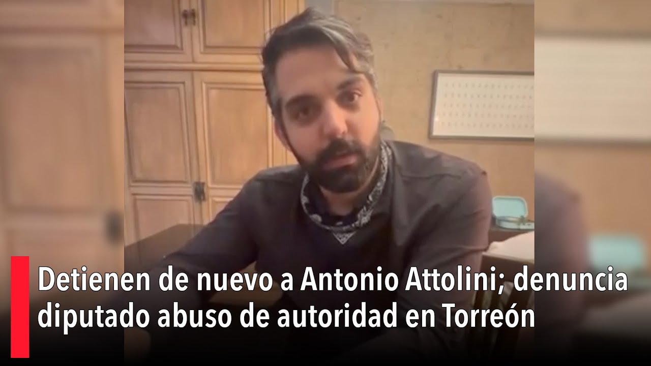 Detienen de nuevo a Antonio Attolini; denuncia diputado abuso de autoridad en Torre&oacute;n