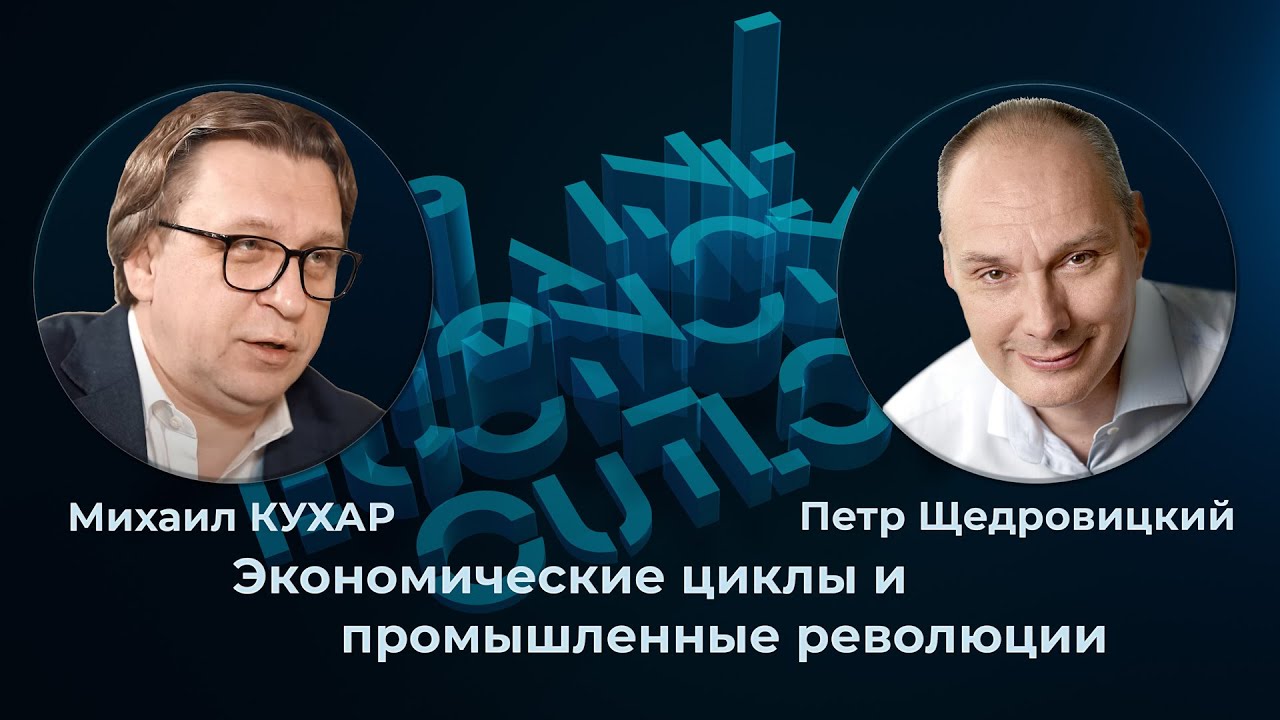 Михаил Кухар и Петр Щедровицкий: экономические циклы и промышленные революции