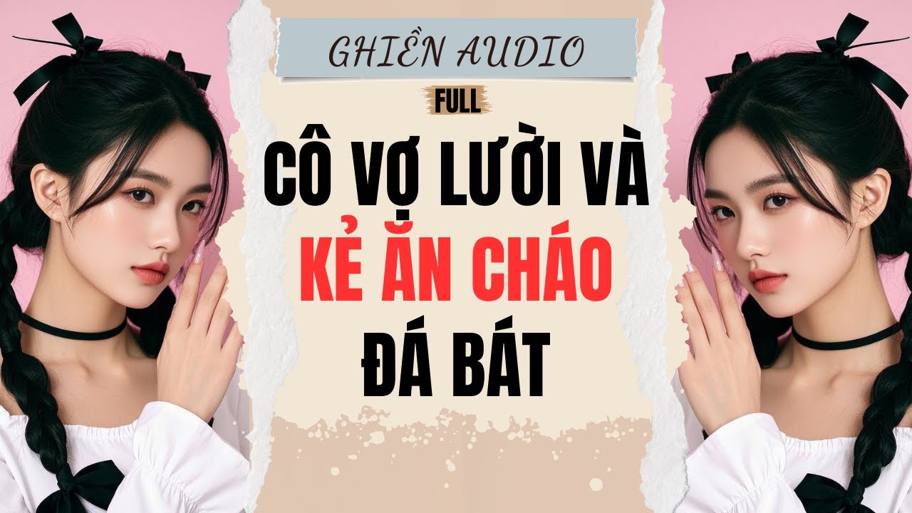 Truyện Audio | CÔ VỢ LƯỜI VÀ KẺ ĂN CHÁO ĐÁ BÁT (FULL) - GHIỀN AUDIO