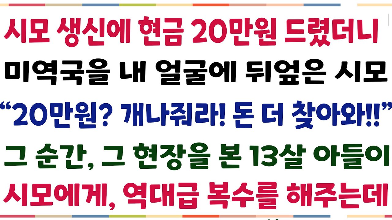 (반전신청사연)시모생신에 용돈 20만원 드렸더니, 미역국을 내 얼굴에 뒤엎은 시엄마! 