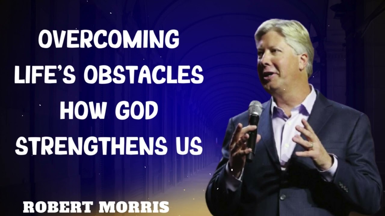 Robert Morris sermons - Overcoming Life's Obstacles How God Strengthens Us