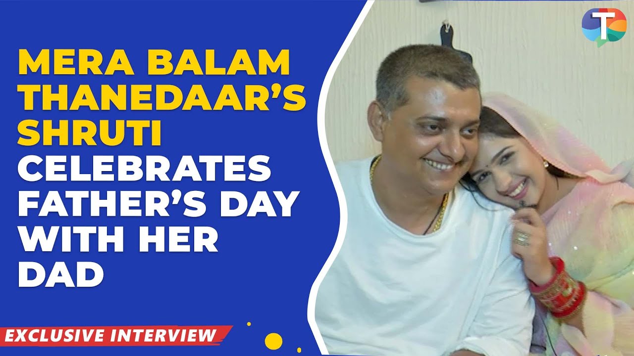 Mera Balam Thanedaar’s Shruti Choudhary talks about her BOND with her dad | Father’s Day Special