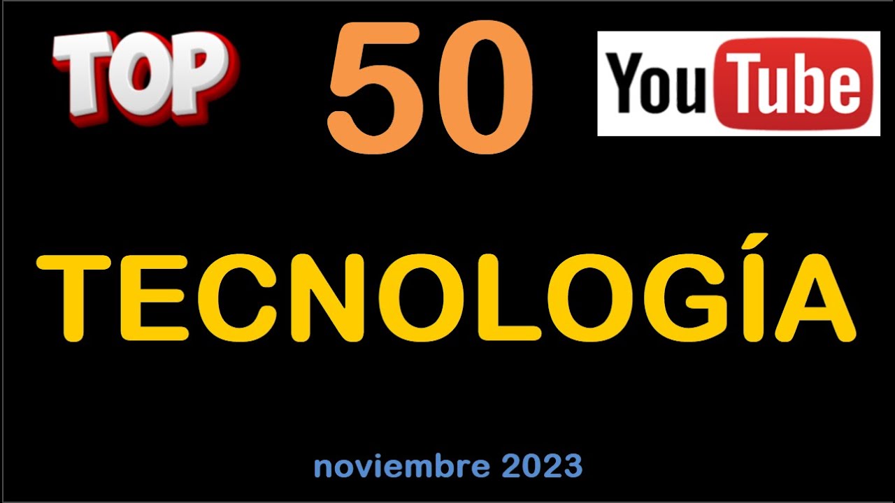 TOP 50 TECNOLOG&Iacute;A - canales con m&aacute;s VISUALIZACIONES - Noviembre 2023