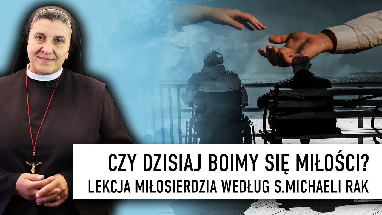 Czy dzisiaj boimy się miłości? Lekcja miłosierdzia według s.Michaeli Rak