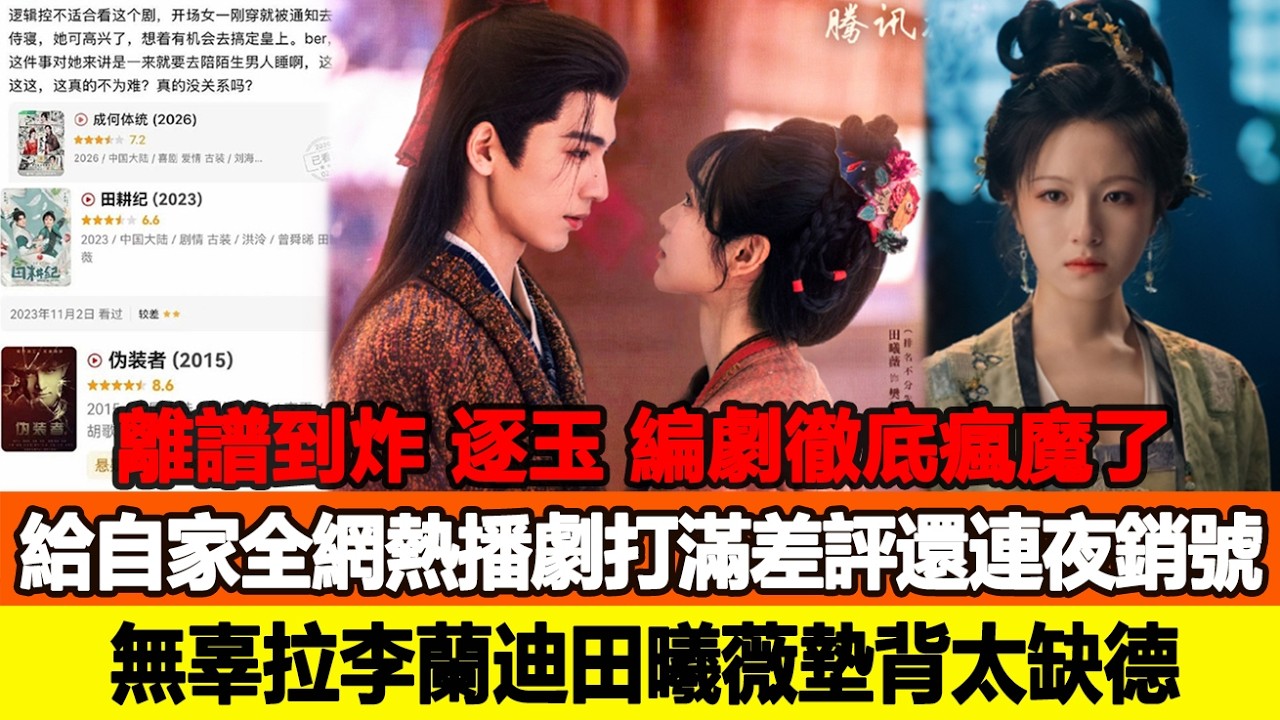 離譜到炸！《逐玉》編劇徹底瘋魔了？給自家全網熱播劇打滿差評還連夜銷號，無辜拉李蘭迪田曦薇墊背太缺德