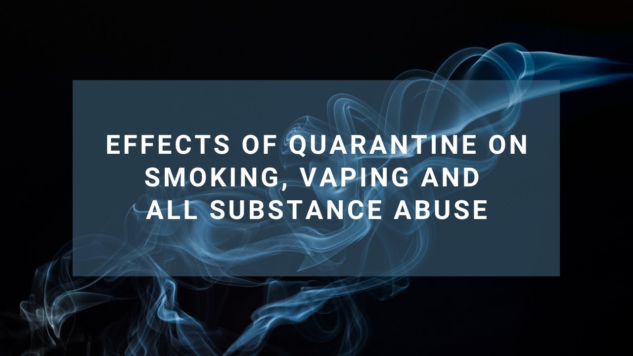 Effects Of Quarantine on Smoking, Vaping and all Substance Abuse
