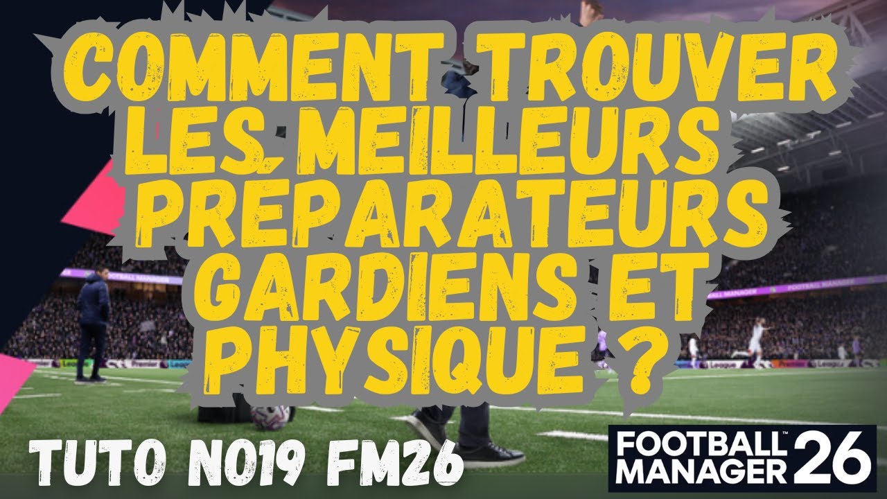 TUTO NO 19 FM26 : COMMENT TROUVER LES MEILLEURS PRÉPARATEURS PHYSIQUES ET GARDIENS DE BUTS ?