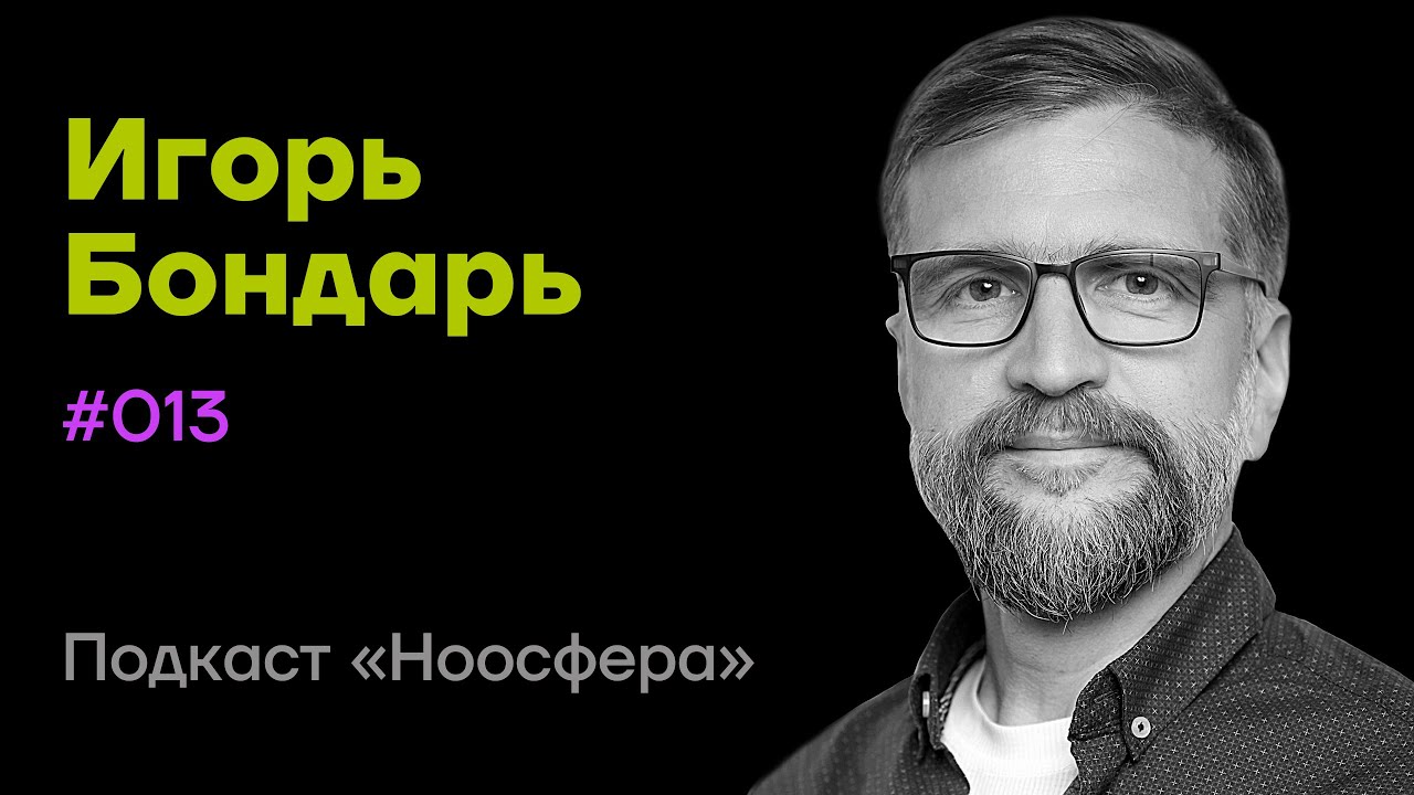 Игорь Бондарь: Нейробиология сознания, виды разума,  свобода воли | Подкаст «Ноосфера» #013