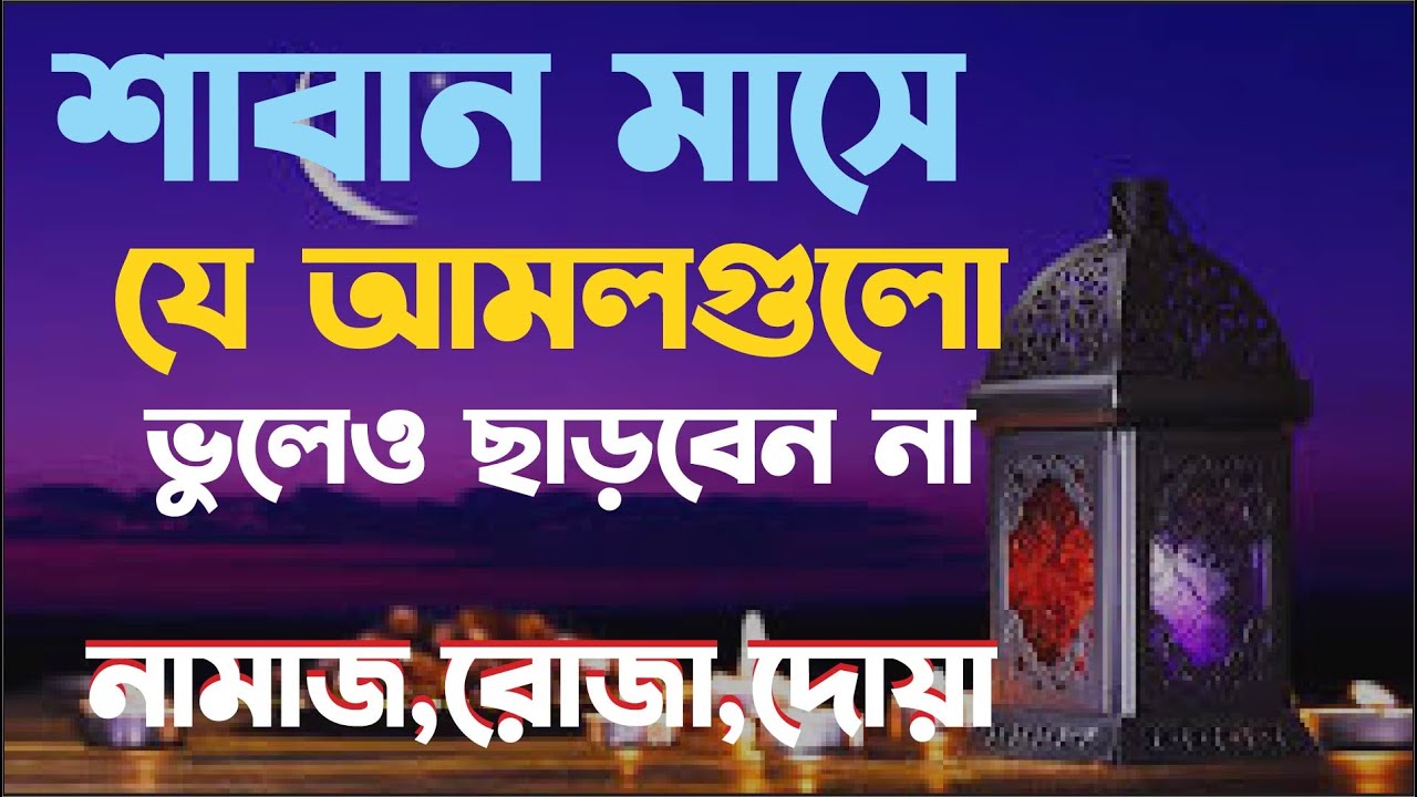 শাবান মাসে যে আমলগুলো ভুলেও ছাড়বেন না | শাবান মাসের আমল ফজিলত নামাজ ও দোয়া