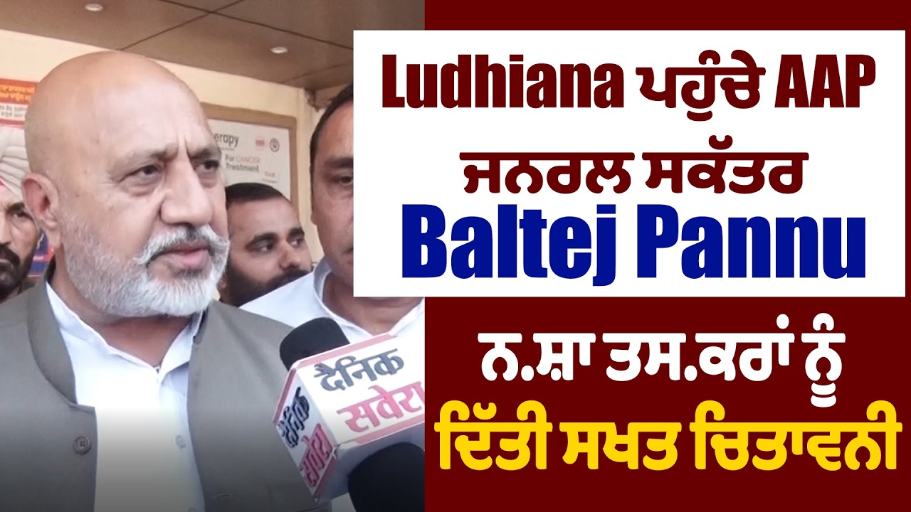 Ludhiana ਪਹੁੰਚੇ AAP ਜਨਰਲ ਸਕੱਤਰ Baltej Pannu, ਨ.ਸ਼ਾ ਤਸ.ਕਰਾਂ ਨੂੰ ਦਿੱਤੀ ਸਖਤ ਚਿਤਾਵਨੀ