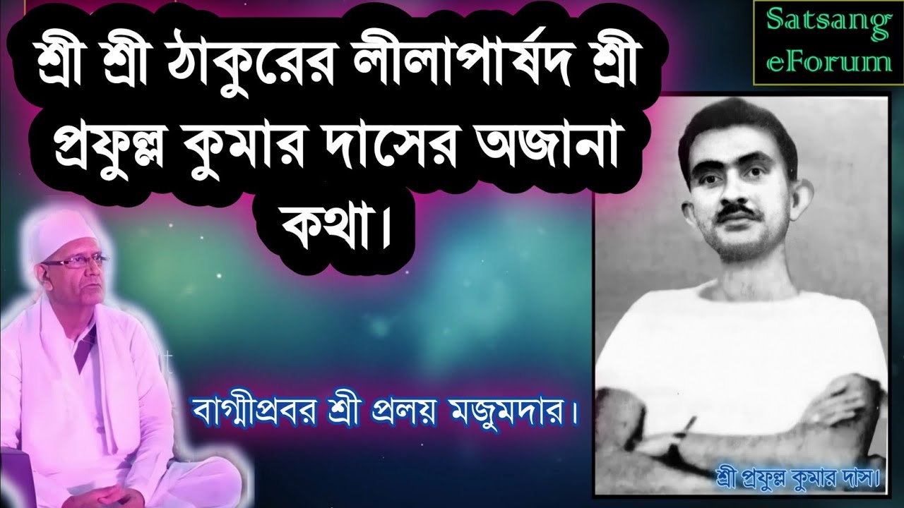 শ্রী শ্রী ঠাকুরের লীলাপার্ষদ শ্রী প্রফুল্ল কুমার দাসের অজানা কথা /বাগ্মীপ্রবর শ্রী প্রলয় মজুমদার