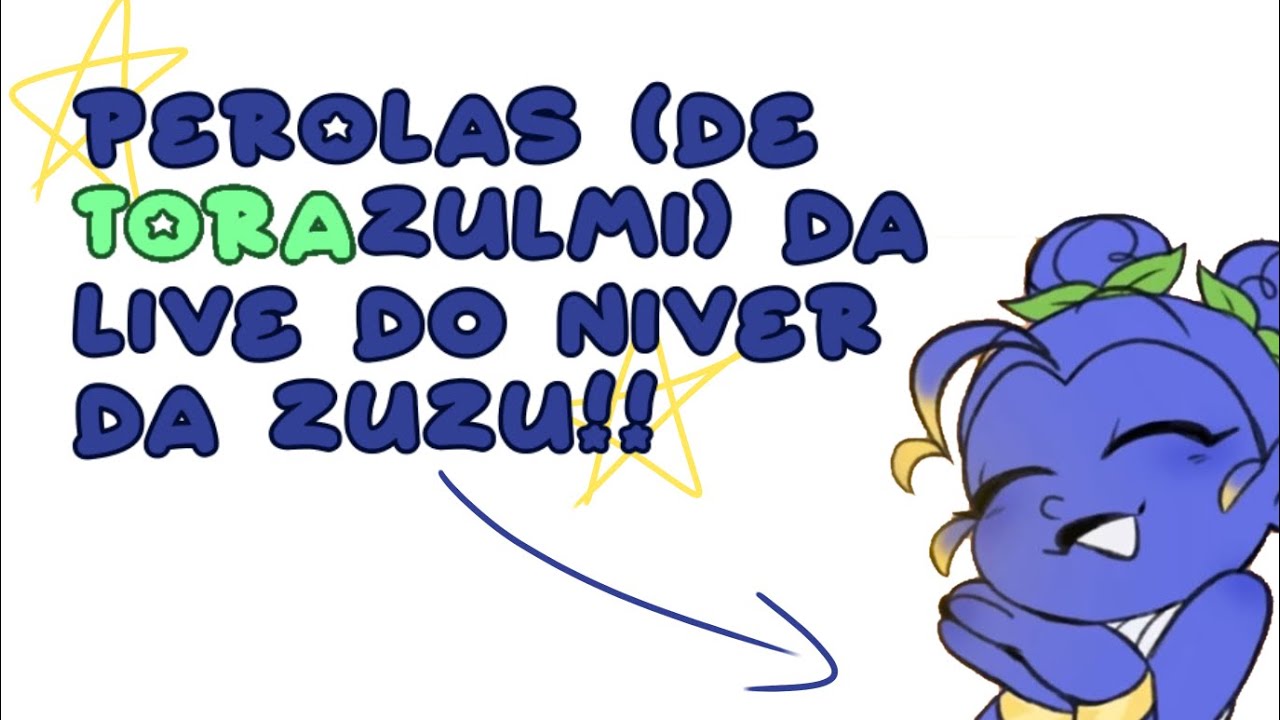 Pérolas (de torazulmi) da live do niver da zuzu!!! //@Torajo \\ vai pra a descrição!