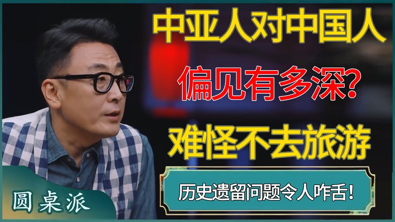 中亚人对中国人的偏见有多深？历史遗留问题令人咋舌！ #窦文涛 #梁文道 #马未都 #周轶君 #马家辉 #许子东 #圆桌派  #圆桌派第八季