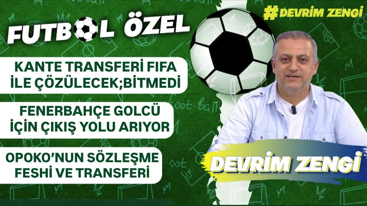 Kante transferi FIFA ile çözülecek;bitmedi/Fenerbahçe golcü arıyor/Opoko’nun sözleşme feshi;neden?