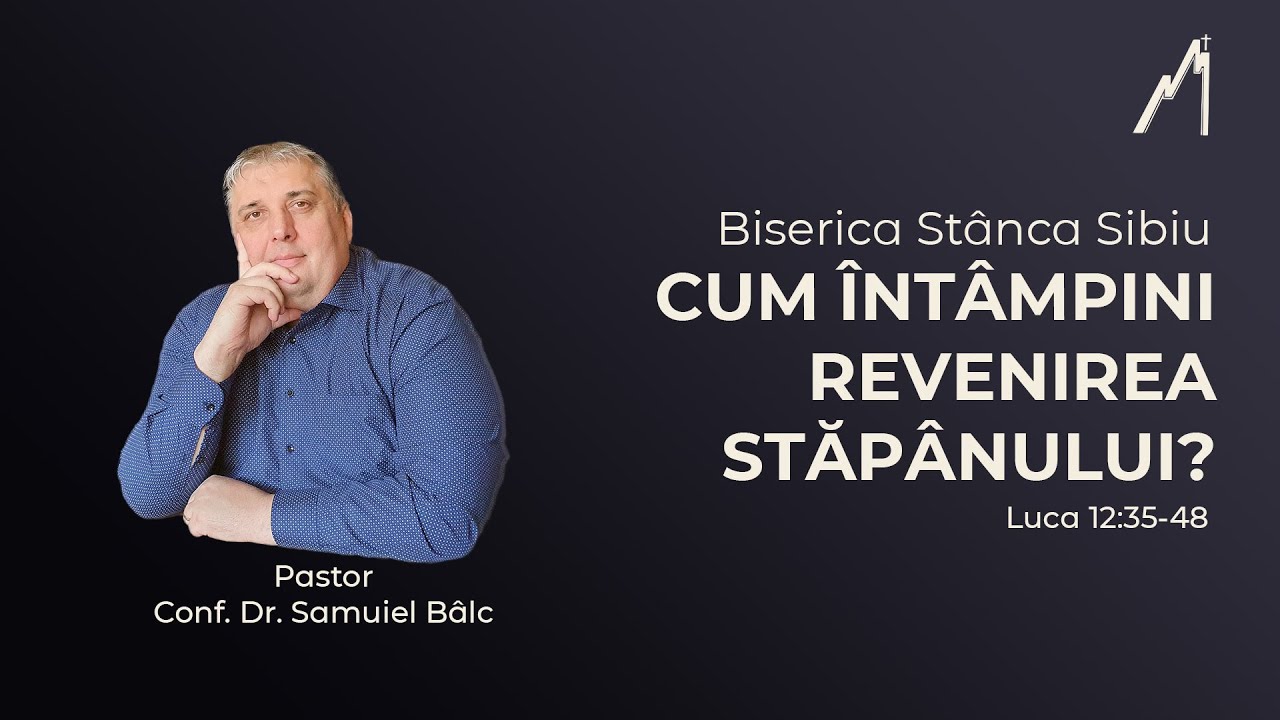 Samuiel Bâlc: Cum întâmpini revenirea Stăpânului? Luca 12:35-48 | Biserica Stânca Sibiu |