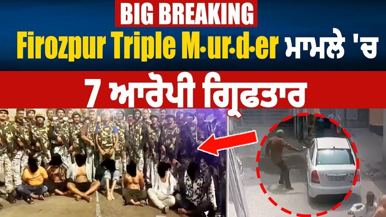 Big Breaking| Firozpur Tripple M.ur.d.er ਮਾਮਲੇ 'ਚ 7 ਆਰੋਪੀ ਗ੍ਰਿਫਤਾਰ