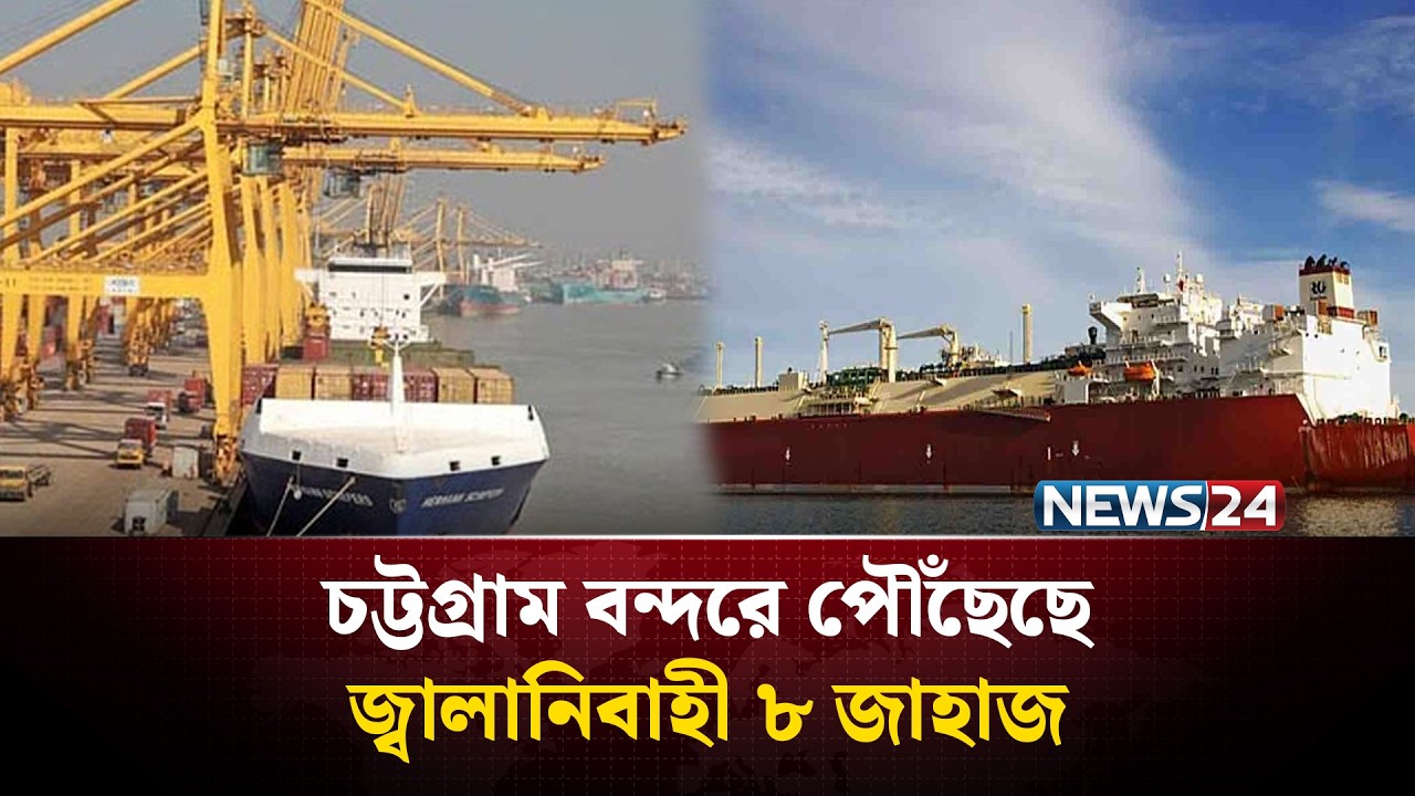 চট্টগ্রাম বন্দরে পৌঁছেছে জ্বালানিবাহী ৮ জাহাজ | Chittagong Port | News24