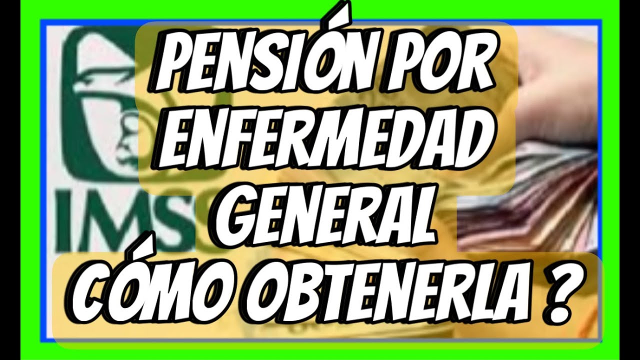 PENSIÓN POR ENFERMEDAD GENERAL, QUE TE OTORGA EL IMSS.