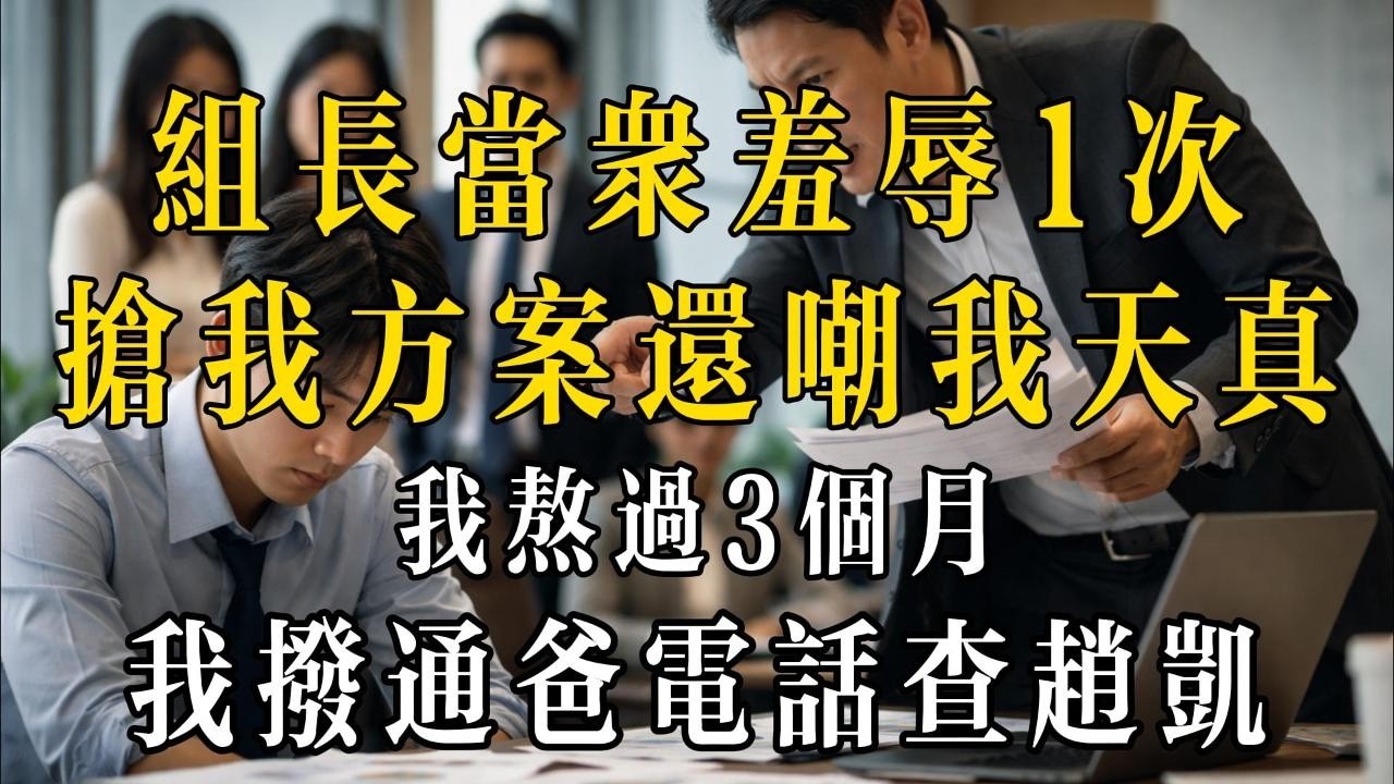 組長當眾羞辱我，搶走我的方案還嘲我天真！我熬過 3 個月，當場撥通爸電話：查趙凱
