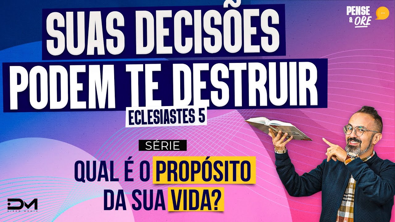 SUAS DECISÕES PODEM TE DESTRUIR - ECLESIASTES 5 | SÉRIE: QUAL É O PROPÓSITO DA SUA VIDA?|PENSE E ORE