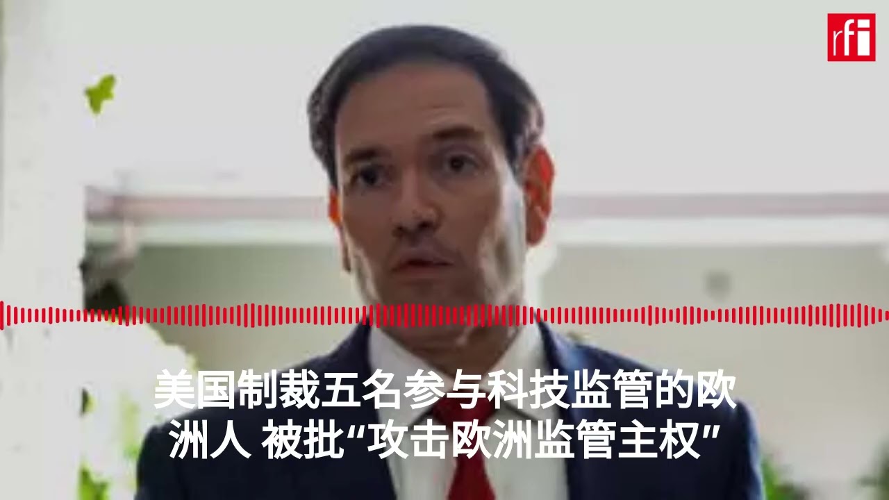 美国制裁五名参与科技监管的欧洲人 被批&ldquo;攻击欧洲监管主权&rdquo;