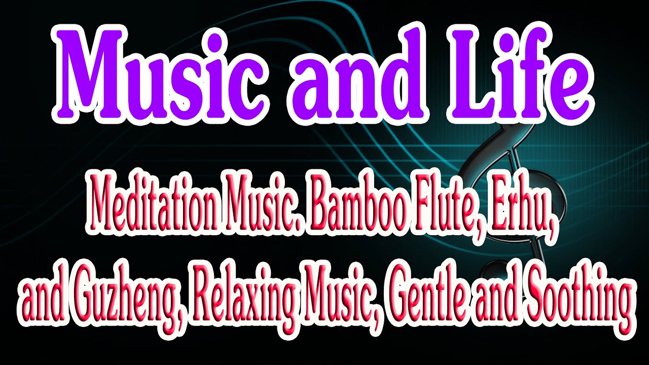 Meditation Music. Bamboo Flute, Erhu, and Guzheng, Relaxing Music, Gentle and Soothing. Music & Life