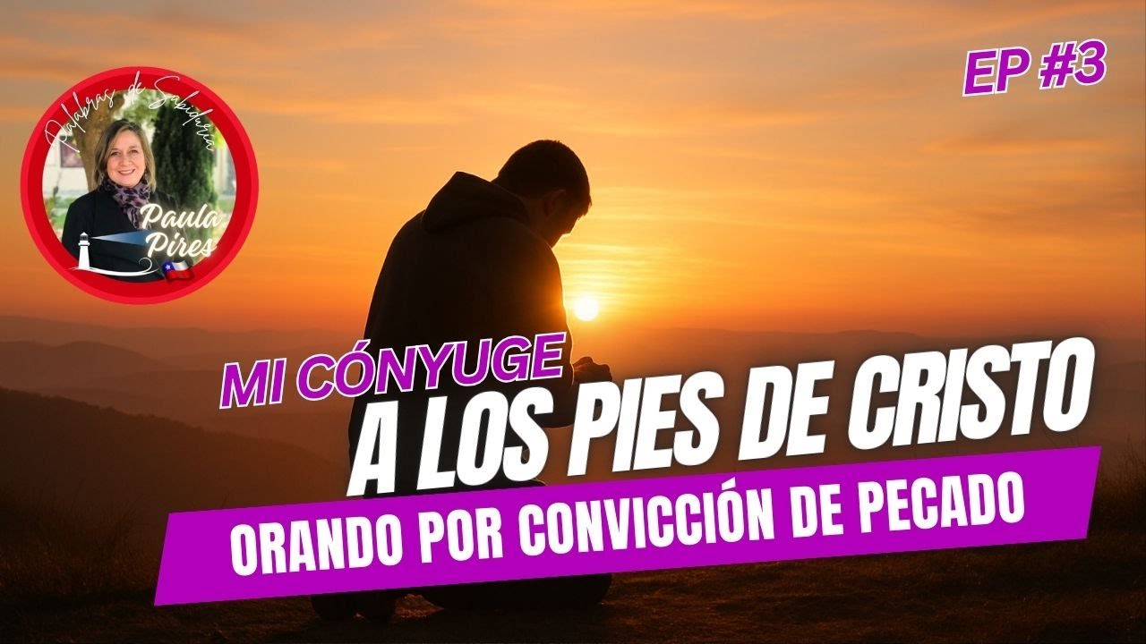 🙏Orando por Convicción de Pecado - Ep#3 Cómo Orar por tu cónyuge a los Pies de Cristo- Paula Pires