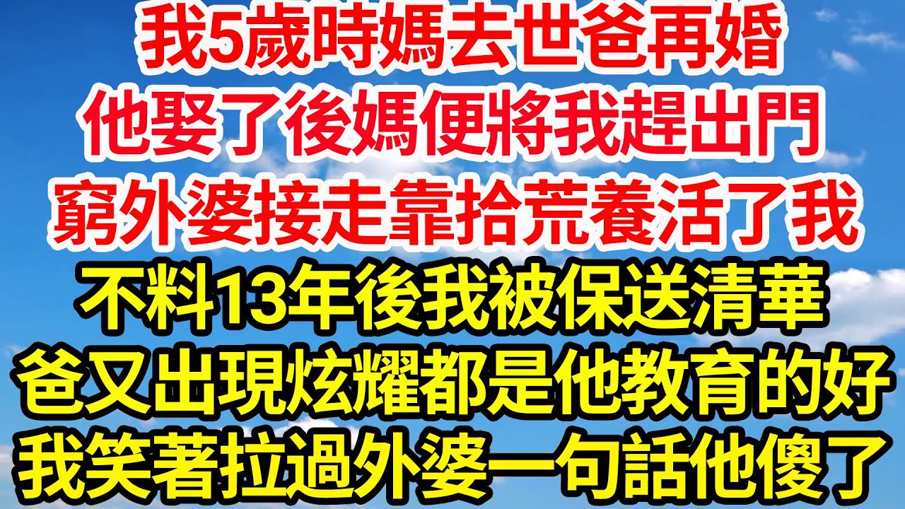 我5歲時媽去世爸再婚，他娶了後媽便將我趕出門，窮外婆接走靠拾荒養活了我，不料13年後我被保送清華，爸又出現炫耀都是他教育的好，我笑著拉過外婆一句話他傻了||笑看人生情感生活