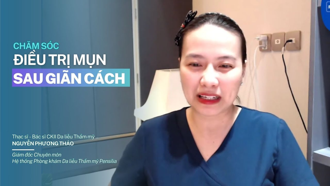 🎥 Chăm sóc và điều trị mụn sau thời gian giãn cách tại nhà | Bs Nguyễn Phương Thảo