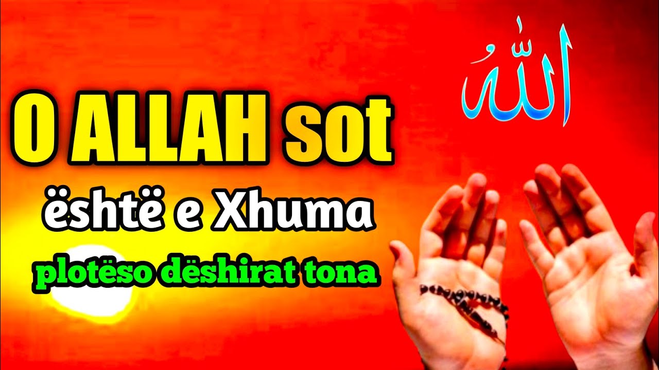 O ALLAH sot eshte e Xhuma ploteso deshirat tona
