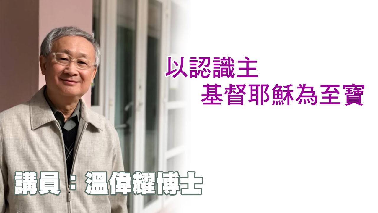 以認識主基督耶穌為至寶（講員：温偉耀博士）